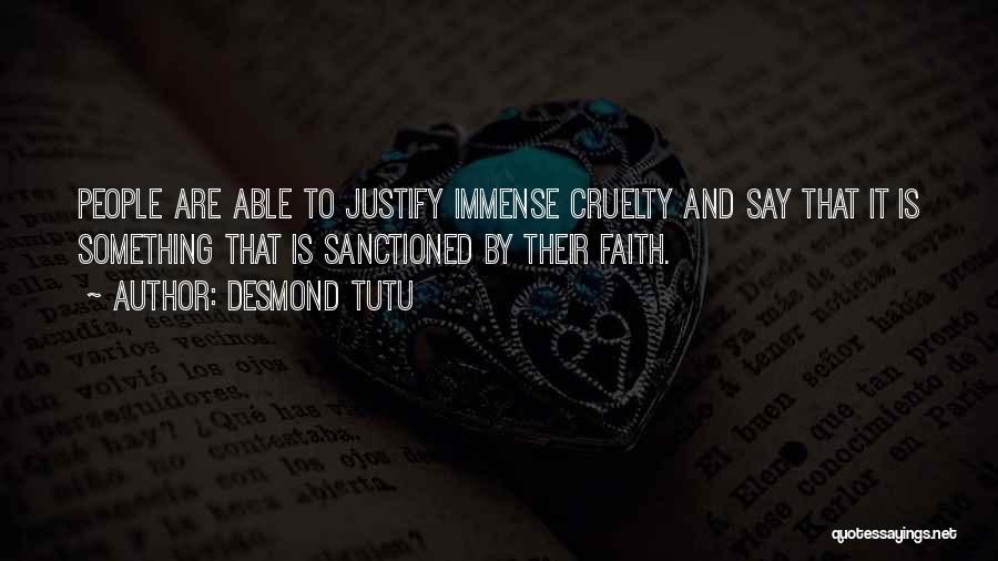 Desmond Tutu Quotes: People Are Able To Justify Immense Cruelty And Say That It Is Something That Is Sanctioned By Their Faith.