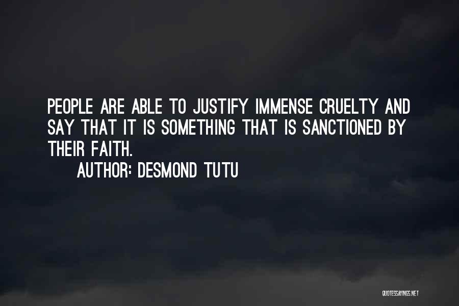 Desmond Tutu Quotes: People Are Able To Justify Immense Cruelty And Say That It Is Something That Is Sanctioned By Their Faith.