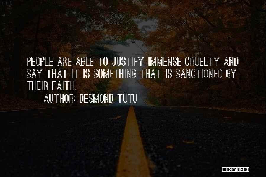 Desmond Tutu Quotes: People Are Able To Justify Immense Cruelty And Say That It Is Something That Is Sanctioned By Their Faith.