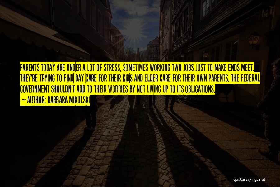 Barbara Mikulski Quotes: Parents Today Are Under A Lot Of Stress, Sometimes Working Two Jobs Just To Make Ends Meet. They're Trying To