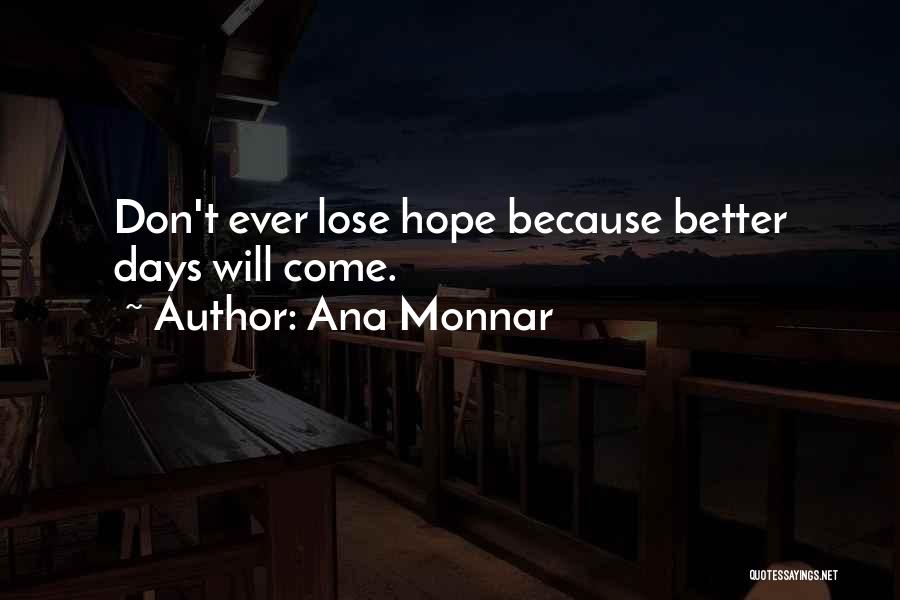 Ana Monnar Quotes: Don't Ever Lose Hope Because Better Days Will Come.