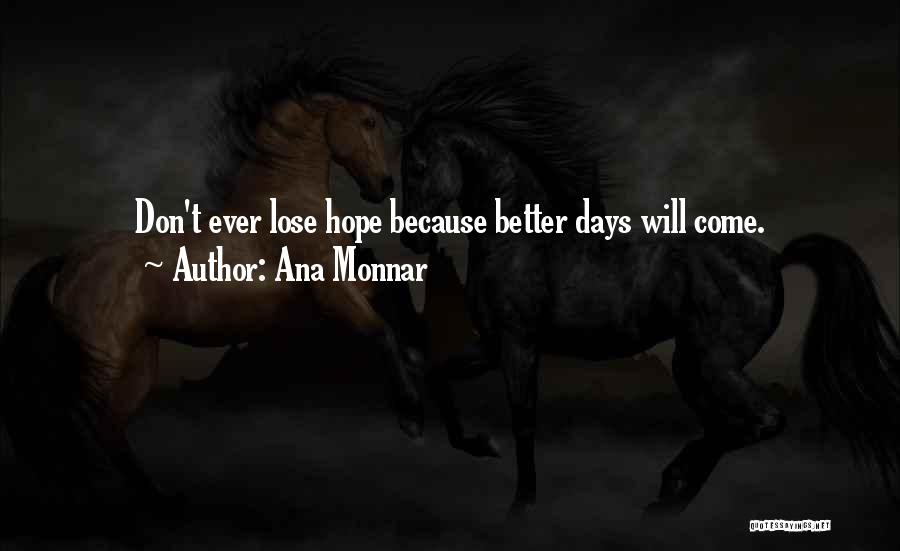 Ana Monnar Quotes: Don't Ever Lose Hope Because Better Days Will Come.