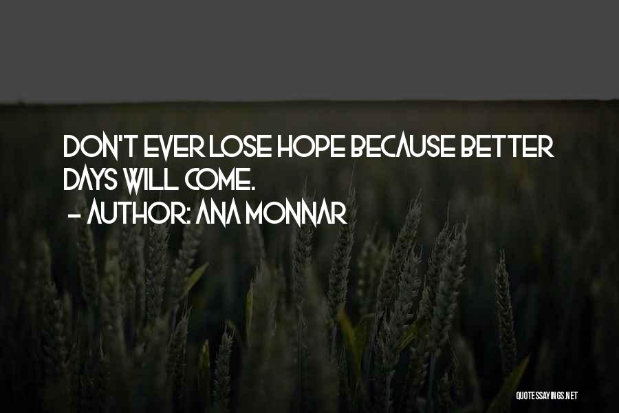 Ana Monnar Quotes: Don't Ever Lose Hope Because Better Days Will Come.