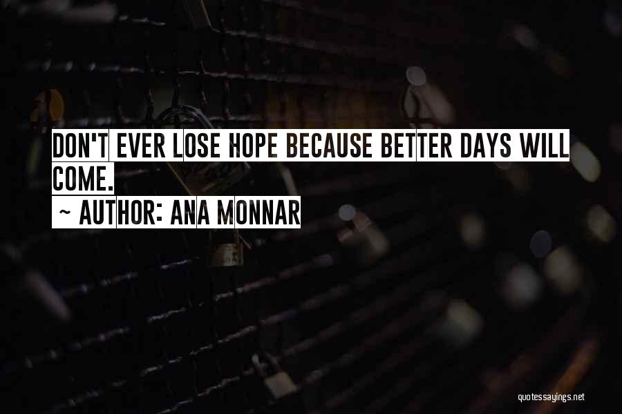 Ana Monnar Quotes: Don't Ever Lose Hope Because Better Days Will Come.