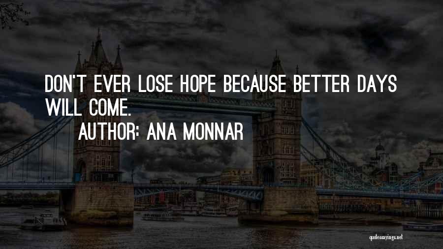 Ana Monnar Quotes: Don't Ever Lose Hope Because Better Days Will Come.