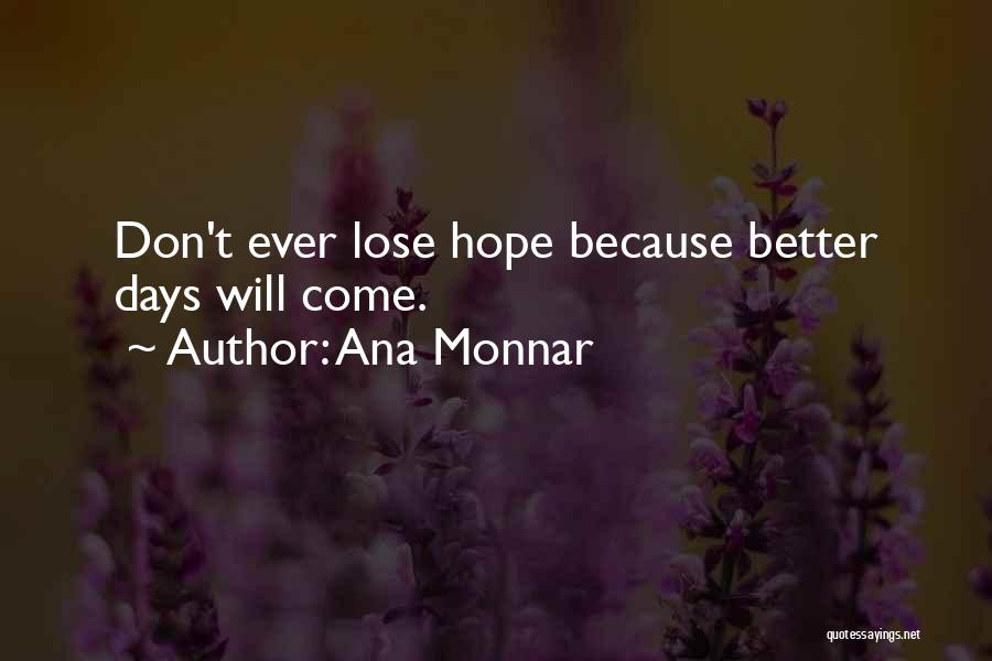 Ana Monnar Quotes: Don't Ever Lose Hope Because Better Days Will Come.