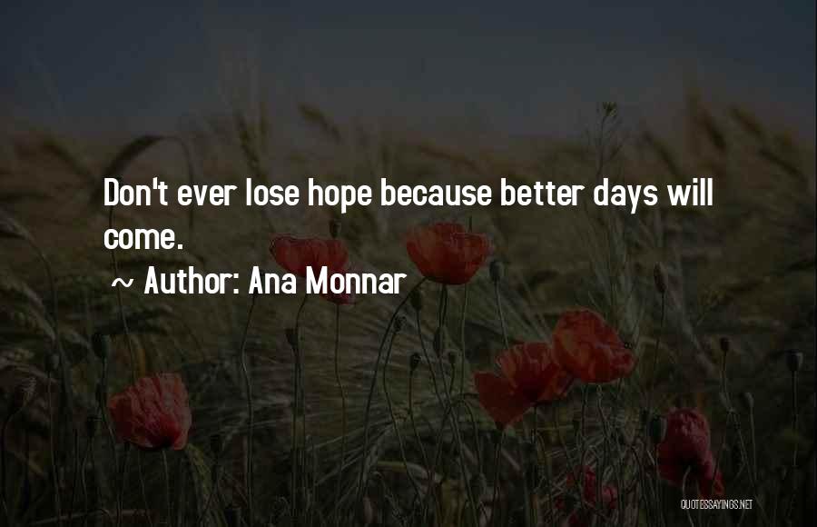 Ana Monnar Quotes: Don't Ever Lose Hope Because Better Days Will Come.