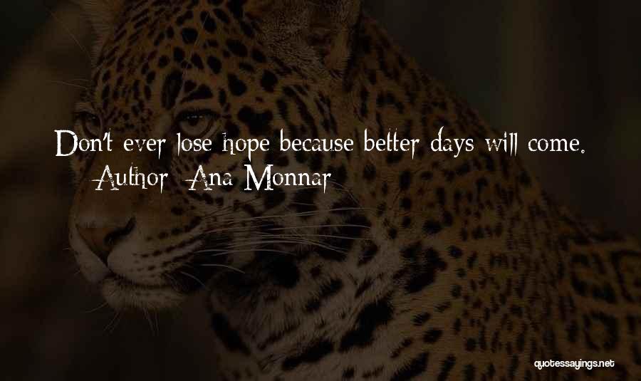 Ana Monnar Quotes: Don't Ever Lose Hope Because Better Days Will Come.