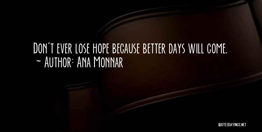 Ana Monnar Quotes: Don't Ever Lose Hope Because Better Days Will Come.