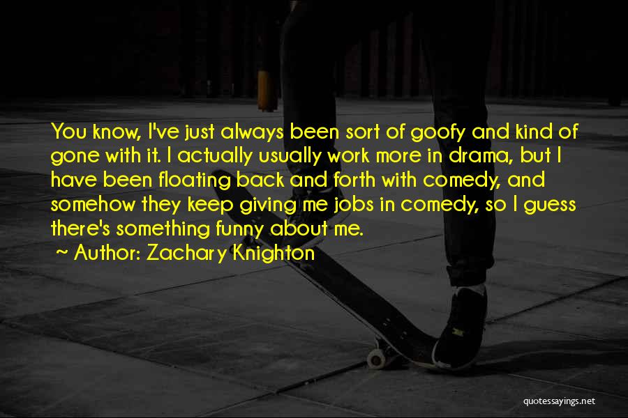 Zachary Knighton Quotes: You Know, I've Just Always Been Sort Of Goofy And Kind Of Gone With It. I Actually Usually Work More