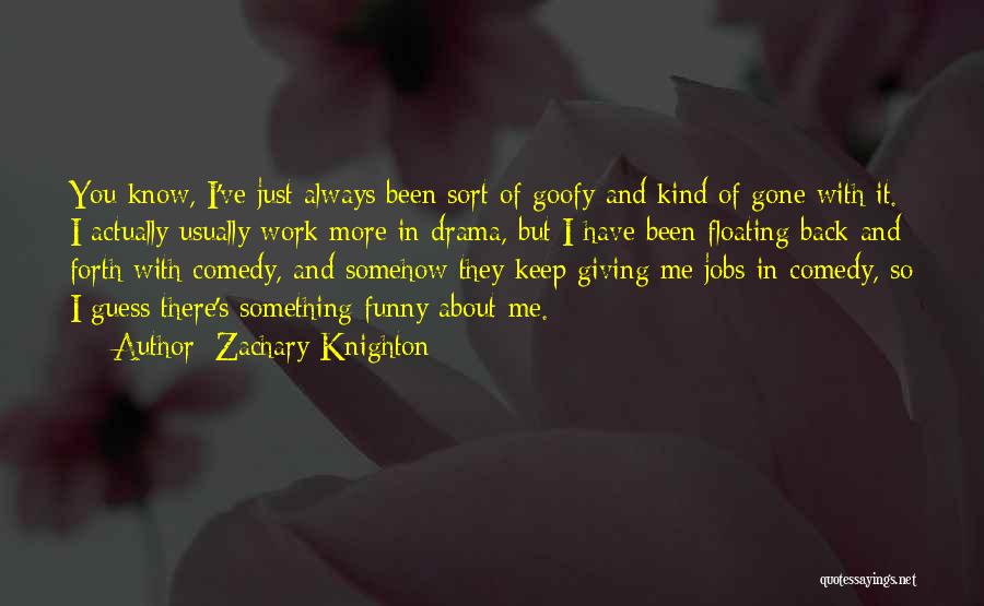 Zachary Knighton Quotes: You Know, I've Just Always Been Sort Of Goofy And Kind Of Gone With It. I Actually Usually Work More