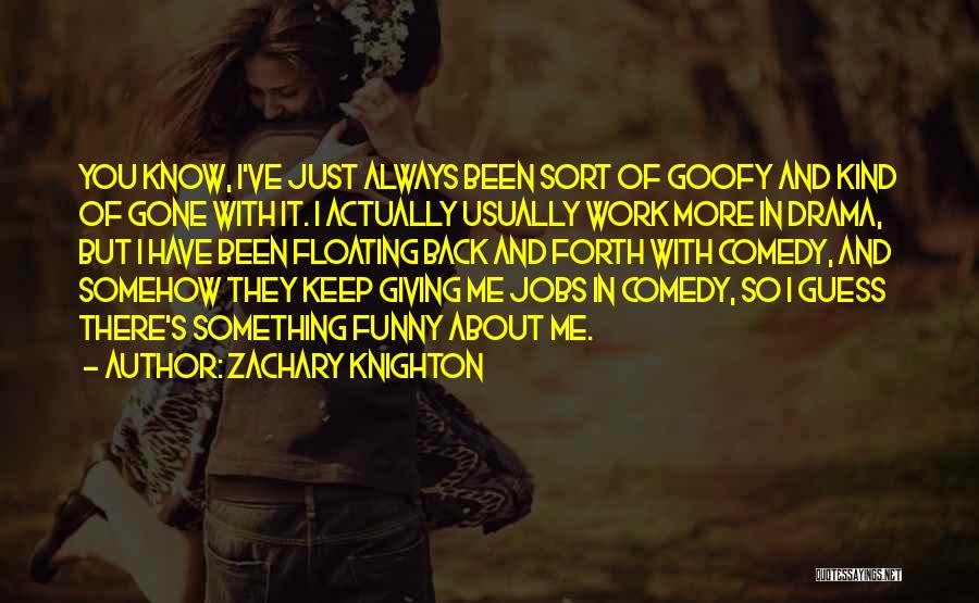 Zachary Knighton Quotes: You Know, I've Just Always Been Sort Of Goofy And Kind Of Gone With It. I Actually Usually Work More