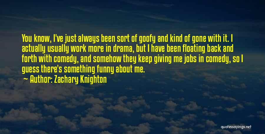 Zachary Knighton Quotes: You Know, I've Just Always Been Sort Of Goofy And Kind Of Gone With It. I Actually Usually Work More