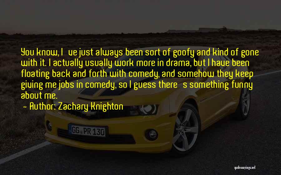 Zachary Knighton Quotes: You Know, I've Just Always Been Sort Of Goofy And Kind Of Gone With It. I Actually Usually Work More