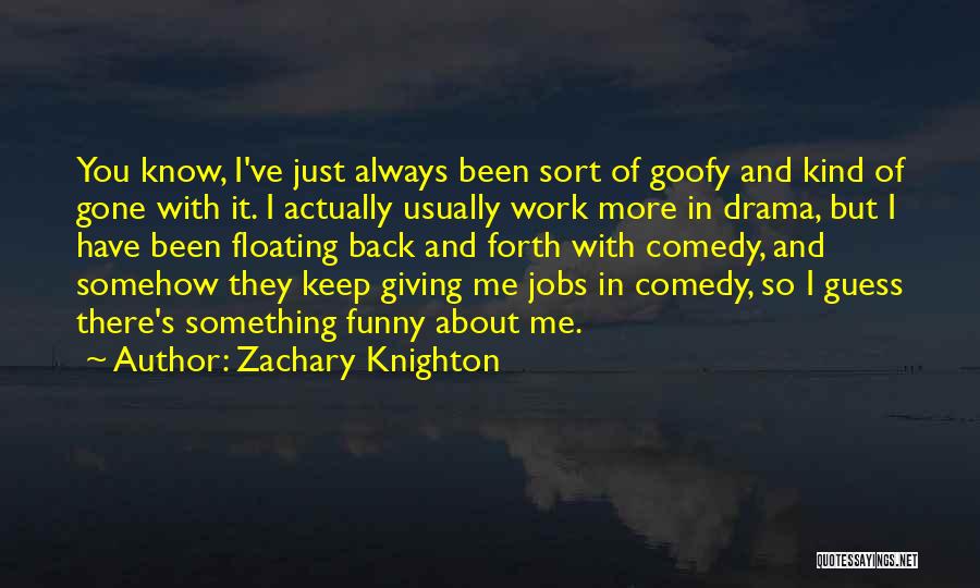 Zachary Knighton Quotes: You Know, I've Just Always Been Sort Of Goofy And Kind Of Gone With It. I Actually Usually Work More