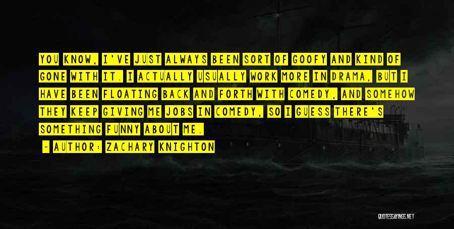 Zachary Knighton Quotes: You Know, I've Just Always Been Sort Of Goofy And Kind Of Gone With It. I Actually Usually Work More