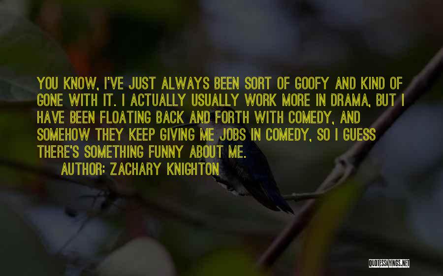 Zachary Knighton Quotes: You Know, I've Just Always Been Sort Of Goofy And Kind Of Gone With It. I Actually Usually Work More