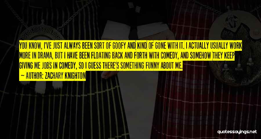 Zachary Knighton Quotes: You Know, I've Just Always Been Sort Of Goofy And Kind Of Gone With It. I Actually Usually Work More