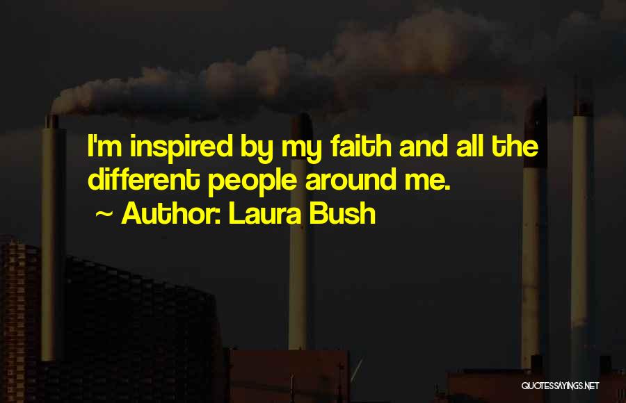 Laura Bush Quotes: I'm Inspired By My Faith And All The Different People Around Me.