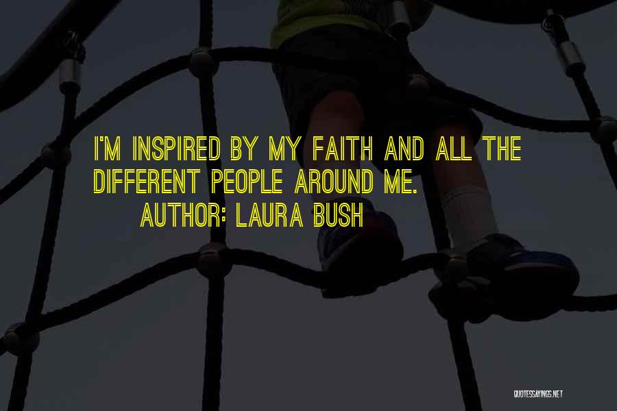 Laura Bush Quotes: I'm Inspired By My Faith And All The Different People Around Me.