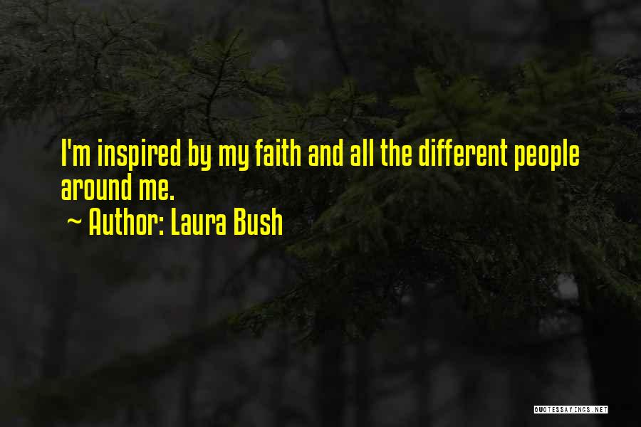 Laura Bush Quotes: I'm Inspired By My Faith And All The Different People Around Me.