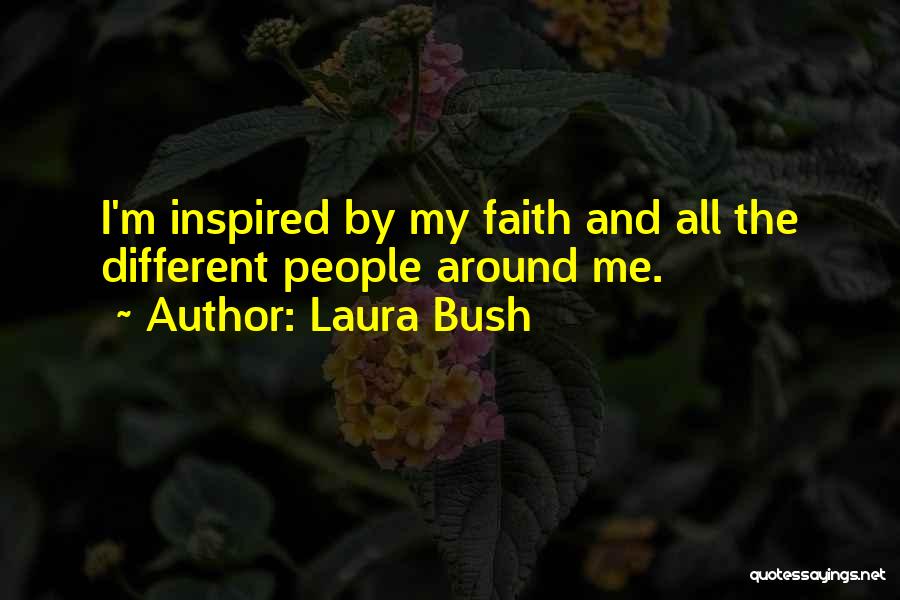 Laura Bush Quotes: I'm Inspired By My Faith And All The Different People Around Me.