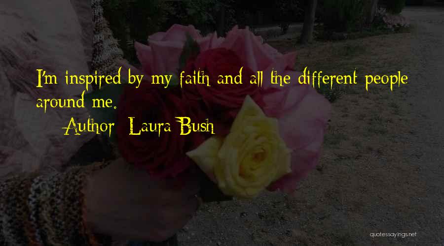 Laura Bush Quotes: I'm Inspired By My Faith And All The Different People Around Me.