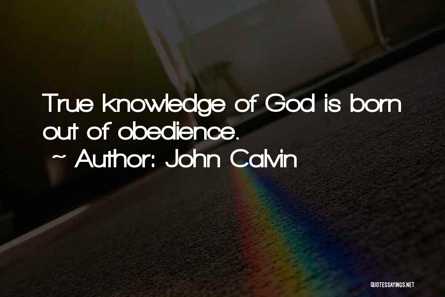 John Calvin Quotes: True Knowledge Of God Is Born Out Of Obedience.