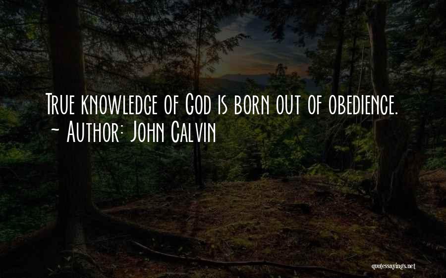 John Calvin Quotes: True Knowledge Of God Is Born Out Of Obedience.
