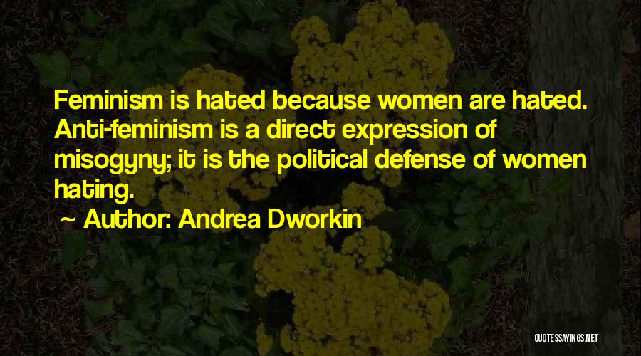 Andrea Dworkin Quotes: Feminism Is Hated Because Women Are Hated. Anti-feminism Is A Direct Expression Of Misogyny; It Is The Political Defense Of