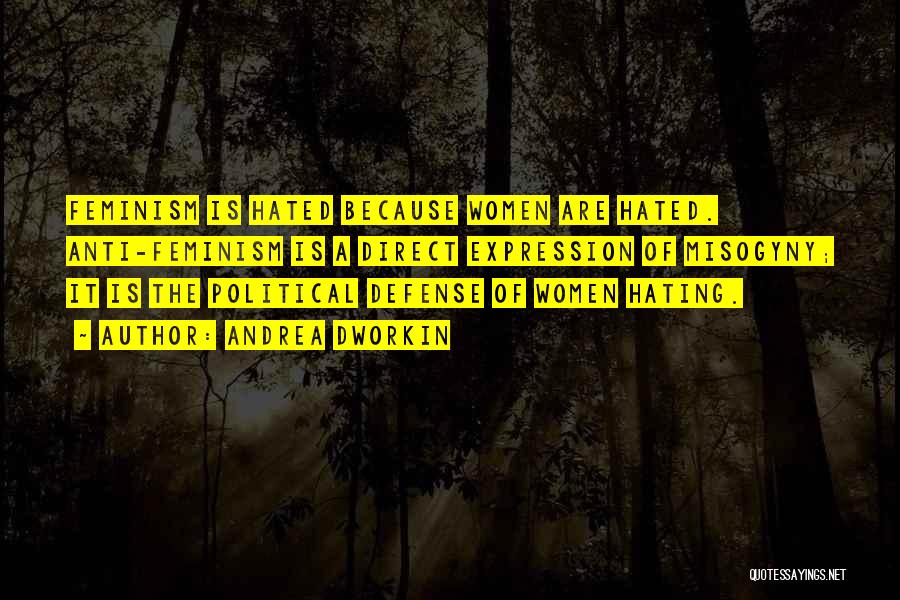 Andrea Dworkin Quotes: Feminism Is Hated Because Women Are Hated. Anti-feminism Is A Direct Expression Of Misogyny; It Is The Political Defense Of