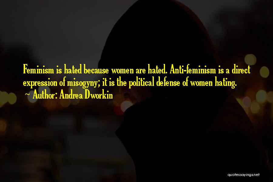 Andrea Dworkin Quotes: Feminism Is Hated Because Women Are Hated. Anti-feminism Is A Direct Expression Of Misogyny; It Is The Political Defense Of