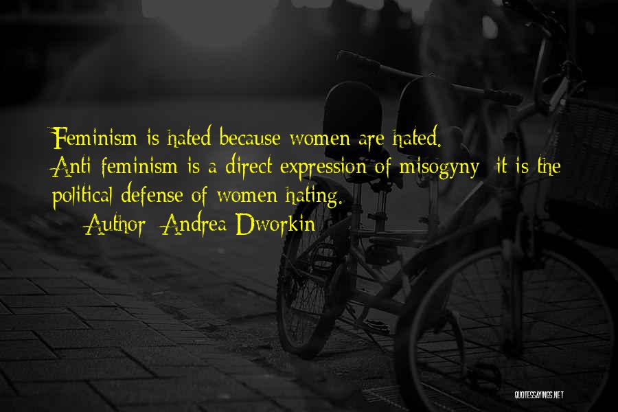 Andrea Dworkin Quotes: Feminism Is Hated Because Women Are Hated. Anti-feminism Is A Direct Expression Of Misogyny; It Is The Political Defense Of