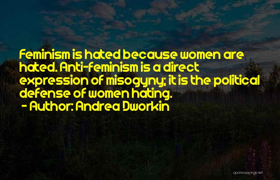 Andrea Dworkin Quotes: Feminism Is Hated Because Women Are Hated. Anti-feminism Is A Direct Expression Of Misogyny; It Is The Political Defense Of