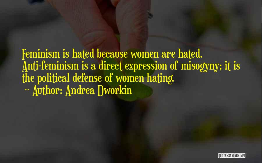 Andrea Dworkin Quotes: Feminism Is Hated Because Women Are Hated. Anti-feminism Is A Direct Expression Of Misogyny; It Is The Political Defense Of