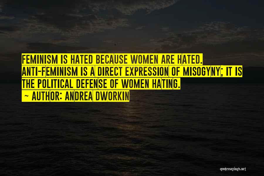 Andrea Dworkin Quotes: Feminism Is Hated Because Women Are Hated. Anti-feminism Is A Direct Expression Of Misogyny; It Is The Political Defense Of