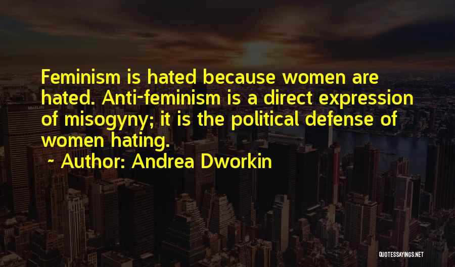 Andrea Dworkin Quotes: Feminism Is Hated Because Women Are Hated. Anti-feminism Is A Direct Expression Of Misogyny; It Is The Political Defense Of
