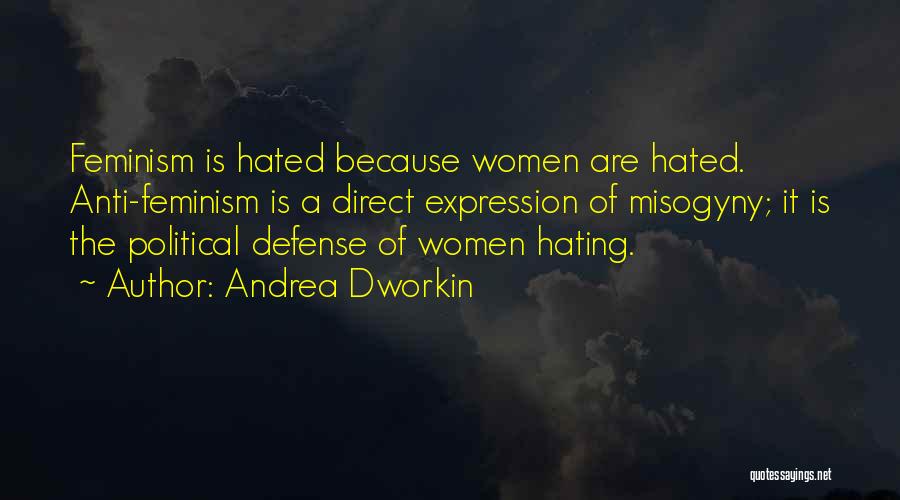 Andrea Dworkin Quotes: Feminism Is Hated Because Women Are Hated. Anti-feminism Is A Direct Expression Of Misogyny; It Is The Political Defense Of
