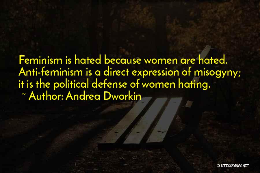 Andrea Dworkin Quotes: Feminism Is Hated Because Women Are Hated. Anti-feminism Is A Direct Expression Of Misogyny; It Is The Political Defense Of