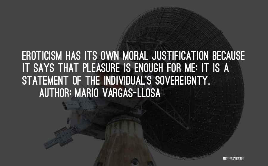 Mario Vargas-Llosa Quotes: Eroticism Has Its Own Moral Justification Because It Says That Pleasure Is Enough For Me; It Is A Statement Of