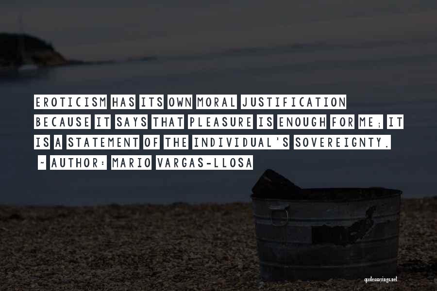 Mario Vargas-Llosa Quotes: Eroticism Has Its Own Moral Justification Because It Says That Pleasure Is Enough For Me; It Is A Statement Of