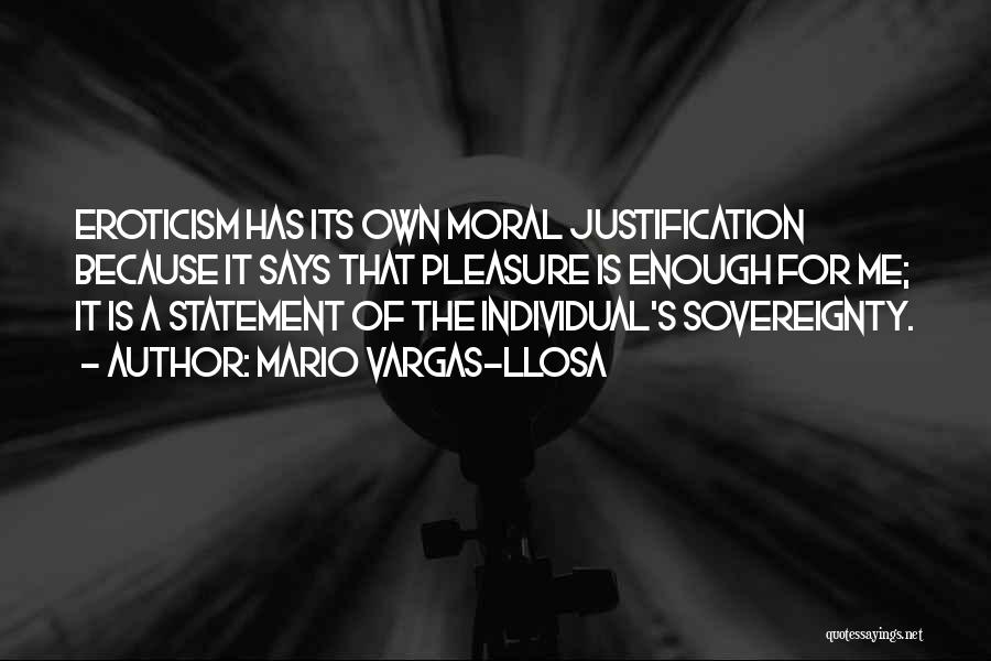 Mario Vargas-Llosa Quotes: Eroticism Has Its Own Moral Justification Because It Says That Pleasure Is Enough For Me; It Is A Statement Of