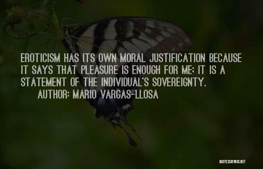 Mario Vargas-Llosa Quotes: Eroticism Has Its Own Moral Justification Because It Says That Pleasure Is Enough For Me; It Is A Statement Of