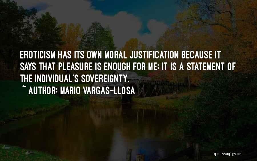 Mario Vargas-Llosa Quotes: Eroticism Has Its Own Moral Justification Because It Says That Pleasure Is Enough For Me; It Is A Statement Of