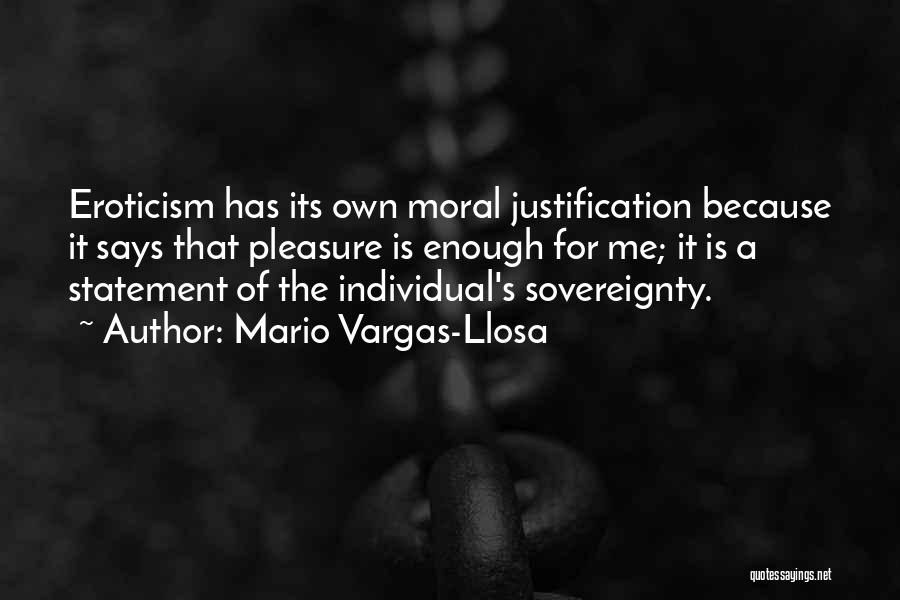 Mario Vargas-Llosa Quotes: Eroticism Has Its Own Moral Justification Because It Says That Pleasure Is Enough For Me; It Is A Statement Of