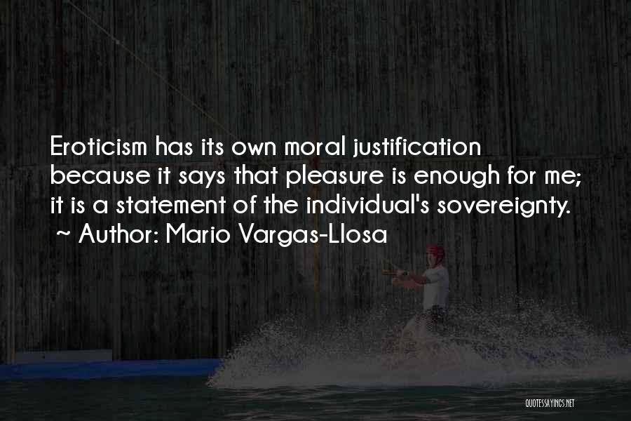 Mario Vargas-Llosa Quotes: Eroticism Has Its Own Moral Justification Because It Says That Pleasure Is Enough For Me; It Is A Statement Of