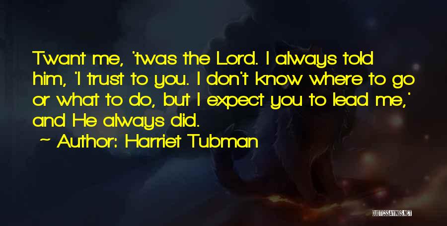 Harriet Tubman Quotes: Twant Me, 'twas The Lord. I Always Told Him, 'i Trust To You. I Don't Know Where To Go Or