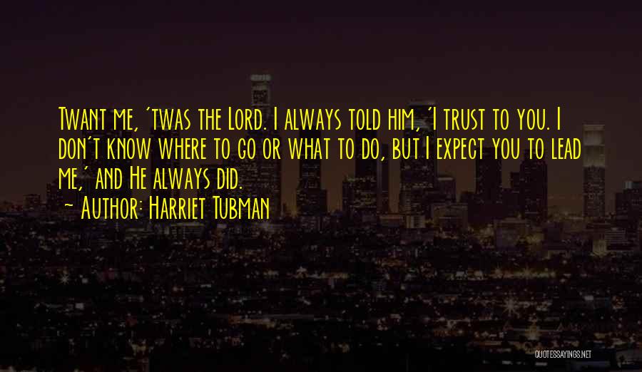 Harriet Tubman Quotes: Twant Me, 'twas The Lord. I Always Told Him, 'i Trust To You. I Don't Know Where To Go Or