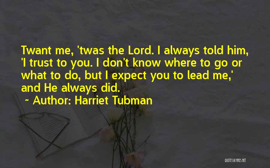 Harriet Tubman Quotes: Twant Me, 'twas The Lord. I Always Told Him, 'i Trust To You. I Don't Know Where To Go Or