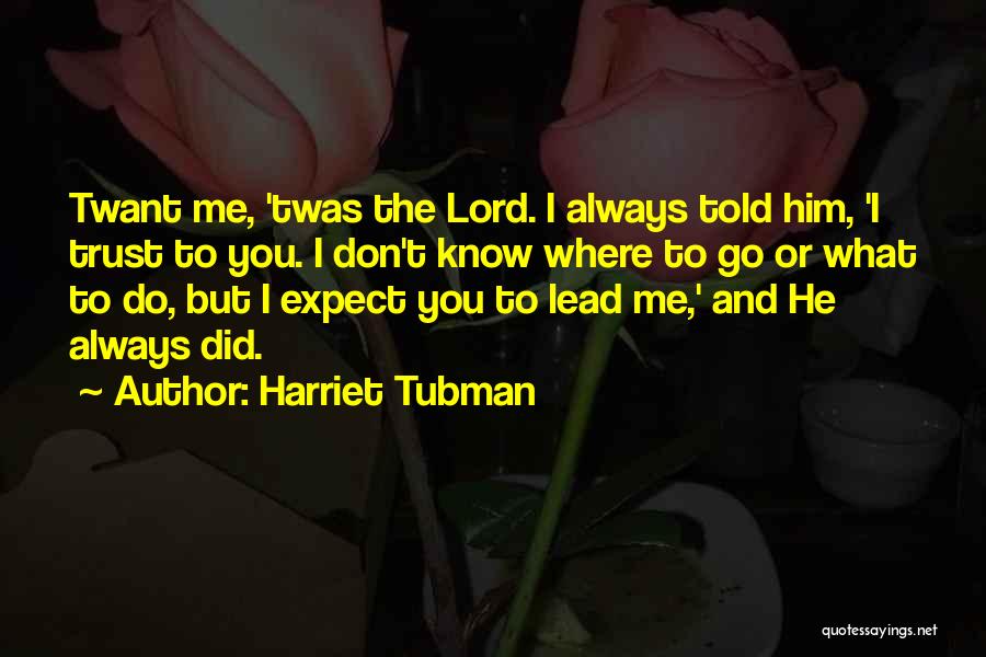 Harriet Tubman Quotes: Twant Me, 'twas The Lord. I Always Told Him, 'i Trust To You. I Don't Know Where To Go Or